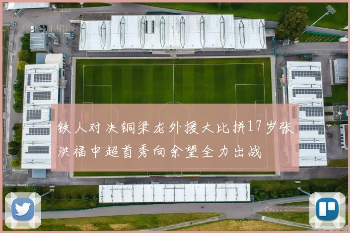 铁人对决铜梁龙外援大比拼17岁张洪福中超首秀向余望全力出战