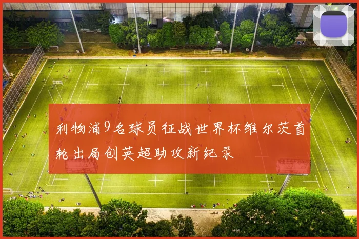 利物浦9名球员征战世界杯维尔茨首轮出局创英超助攻新纪录