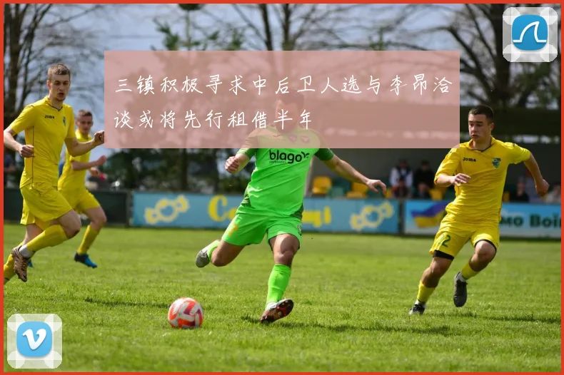 三镇积极寻求中后卫人选与李昂洽谈或将先行租借半年