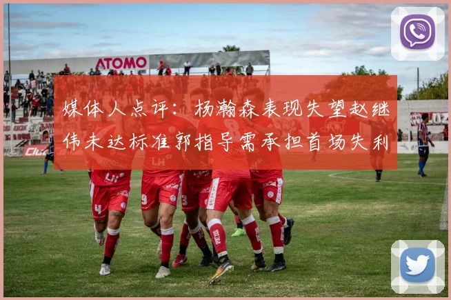 媒体人点评：杨瀚森表现失望赵继伟未达标准郭指导需承担首场失利责任