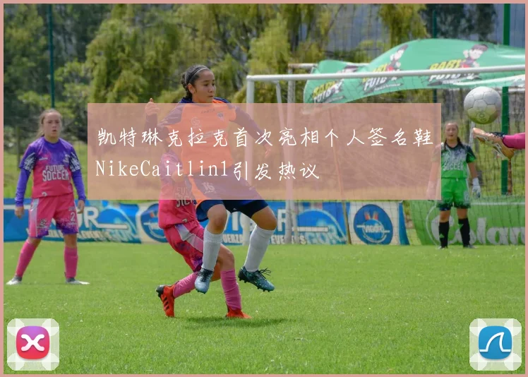 凯特琳克拉克首次亮相个人签名鞋NikeCaitlin1引发热议